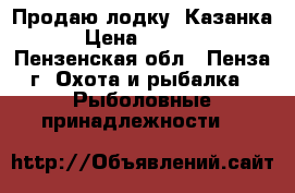 Продаю лодку “Казанка“ › Цена ­ 15 000 - Пензенская обл., Пенза г. Охота и рыбалка » Рыболовные принадлежности   